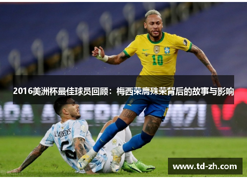 2016美洲杯最佳球员回顾：梅西荣膺殊荣背后的故事与影响