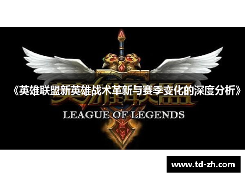 《英雄联盟新英雄战术革新与赛季变化的深度分析》