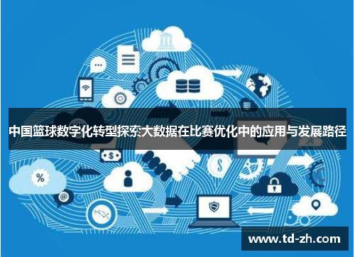 中国篮球数字化转型探索大数据在比赛优化中的应用与发展路径