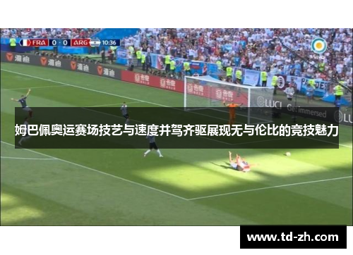姆巴佩奥运赛场技艺与速度并驾齐驱展现无与伦比的竞技魅力