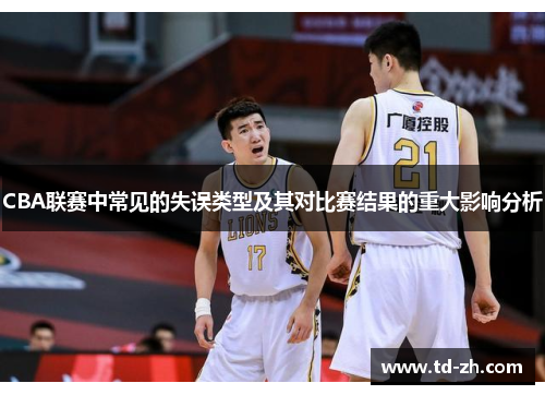 CBA联赛中常见的失误类型及其对比赛结果的重大影响分析