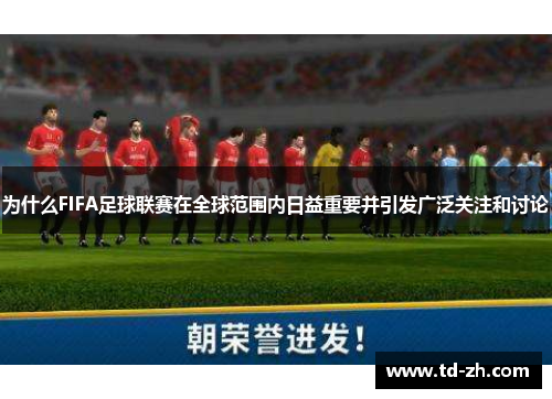 为什么FIFA足球联赛在全球范围内日益重要并引发广泛关注和讨论