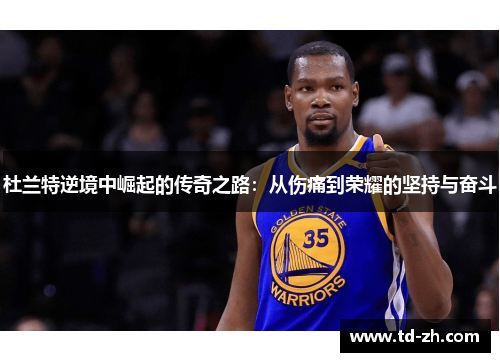 杜兰特逆境中崛起的传奇之路：从伤痛到荣耀的坚持与奋斗