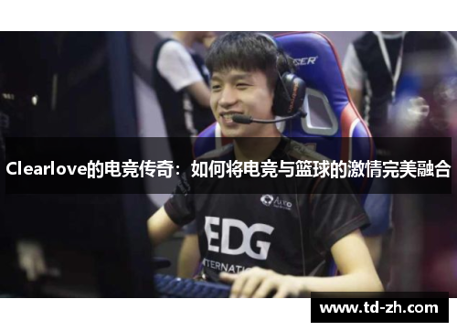 Clearlove的电竞传奇：如何将电竞与篮球的激情完美融合