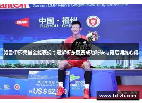 努鲁伊莎凭借全能表现夺冠解析东盟赛成功秘诀与背后训练心得