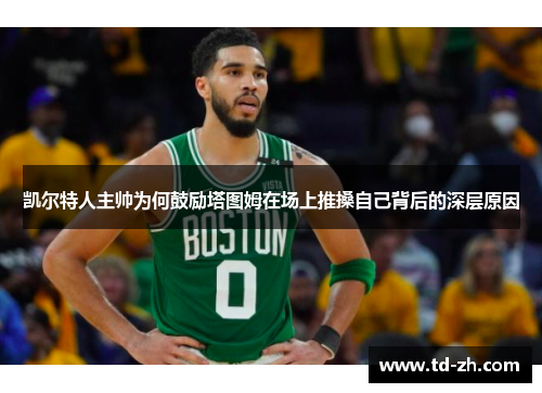 凯尔特人主帅为何鼓励塔图姆在场上推搡自己背后的深层原因