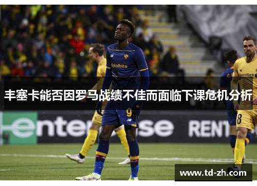 丰塞卡能否因罗马战绩不佳而面临下课危机分析