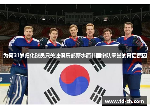 为何31岁归化球员只关注俱乐部薪水而非国家队荣誉的背后原因