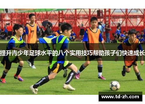 提升青少年足球水平的八个实用技巧帮助孩子们快速成长