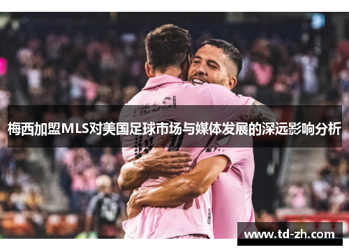 梅西加盟MLS对美国足球市场与媒体发展的深远影响分析