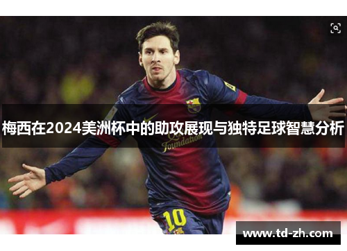 梅西在2024美洲杯中的助攻展现与独特足球智慧分析