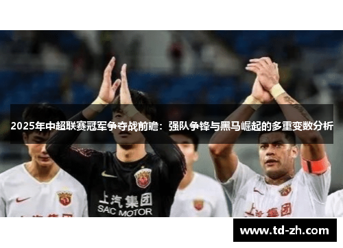 2025年中超联赛冠军争夺战前瞻：强队争锋与黑马崛起的多重变数分析