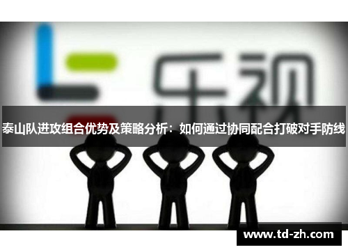泰山队进攻组合优势及策略分析：如何通过协同配合打破对手防线
