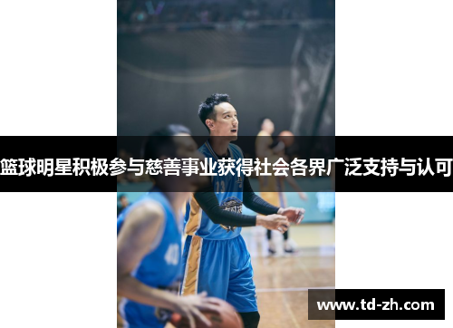 篮球明星积极参与慈善事业获得社会各界广泛支持与认可