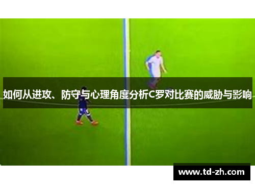 如何从进攻、防守与心理角度分析C罗对比赛的威胁与影响