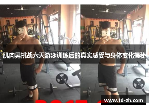 肌肉男挑战六天游泳训练后的真实感受与身体变化揭秘
