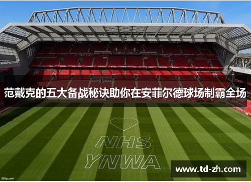 范戴克的五大备战秘诀助你在安菲尔德球场制霸全场