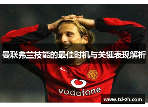 曼联弗兰技能的最佳时机与关键表现解析