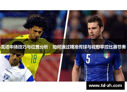 莫塔中场技巧与位置分析：如何通过精准传球与视野掌控比赛节奏