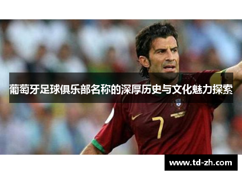 葡萄牙足球俱乐部名称的深厚历史与文化魅力探索