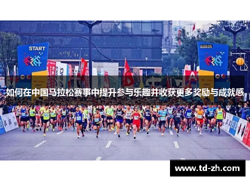 如何在中国马拉松赛事中提升参与乐趣并收获更多奖励与成就感